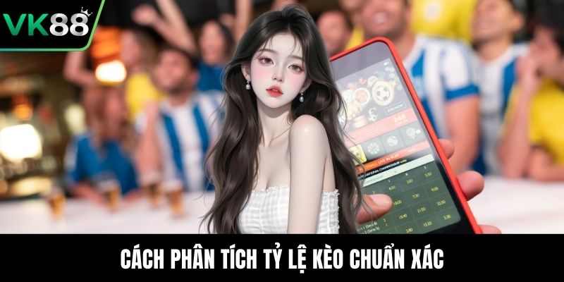 Cách phân tích tỷ lệ kèo chuẩn xác